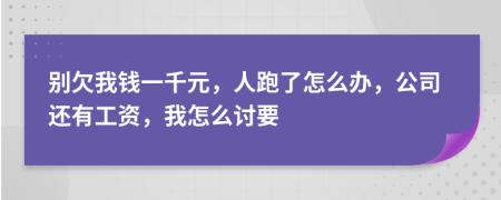 別欠我錢一千元，人跑了怎么辦，公司還有工資，我怎么討要