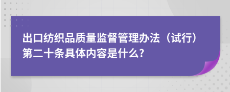 出口紡織品質(zhì)量監(jiān)督管理辦法（試行）第二十條具體內(nèi)容是什么?