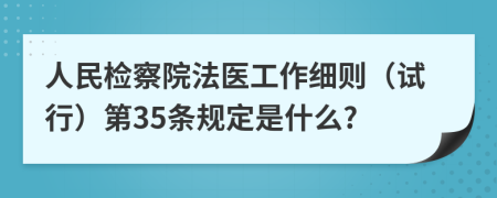 人民檢察院法醫(yī)工作細則(試行)第35條規(guī)定是什么?