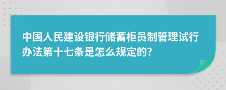 中國(guó)人民建設(shè)銀行儲(chǔ)蓄柜員制管理試行辦法第十七條是怎么規(guī)定的?