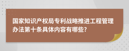 國家知識產(chǎn)權(quán)局專利戰(zhàn)略推進(jìn)工程管理辦法第十條具體內(nèi)容有哪些?
