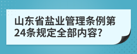 山東省鹽業(yè)管理?xiàng)l例第24條規(guī)定全部?jī)?nèi)容?