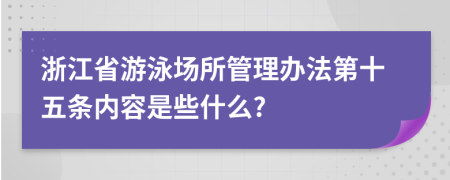 浙江省游泳場所管理辦法第十五條內(nèi)容是些什么?