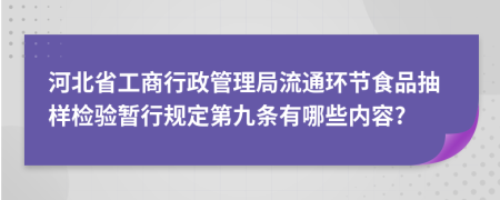 河北省工商行政管理局流通環(huán)節(jié)食品抽樣檢驗(yàn)暫行規(guī)定第九條有哪些內(nèi)容?