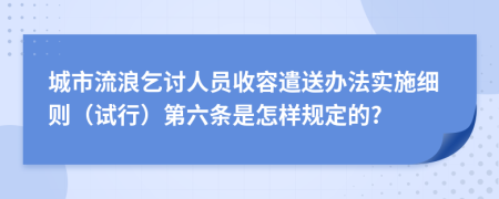 城市流浪乞討人員收容遣送辦法實(shí)施細(xì)則（試行）第六條是怎樣規(guī)定的?