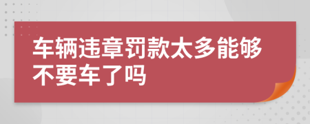 車輛違章罰款太多能夠不要車了嗎