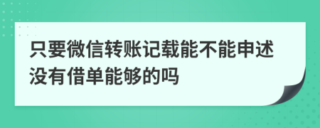 只要微信轉(zhuǎn)賬記載能不能申述沒有借單能夠的嗎