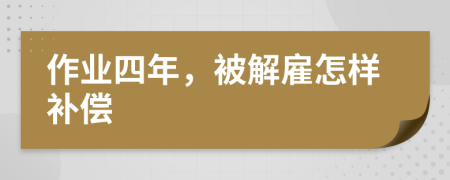 作業(yè)四年，被解雇怎樣補償