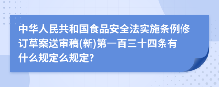 中華人民共和國食品安全法實施條例修訂草案送審稿(新)第一百三十四條有什么規(guī)定么規(guī)定？