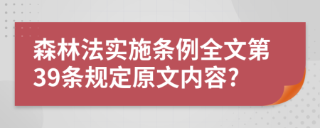 森林法實(shí)施條例全文第39條規(guī)定原文內(nèi)容?