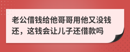 老公借錢給他哥哥用他又沒錢還，這錢會(huì)讓兒子還借款嗎