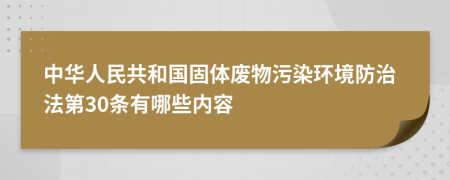 中華人民共和國(guó)固體廢物污染環(huán)境防治法第30條有哪些內(nèi)容