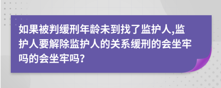 如果被判緩刑年齡未到找了監(jiān)護人,監(jiān)護人要解除監(jiān)護人的關系緩刑的會坐牢嗎的會坐牢嗎？