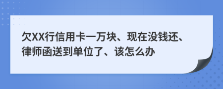 欠XX行信用卡一萬塊、現(xiàn)在沒錢還、律師函送到單位了、該怎么辦