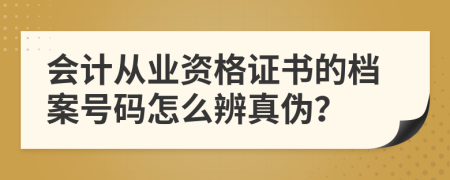 會計從業(yè)資格證書的檔案號碼怎么辨真?zhèn)危?>
                </a>
            </div>
            <div   id=
