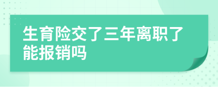 生育險交了三年離職了能報銷嗎