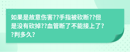 如果是故意傷害??手指被砍斷??但是沒有砍掉??血管斷了不能接上了??判多久？