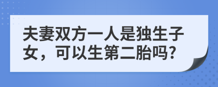 夫妻雙方一人是獨生子女，可以生第二胎嗎?