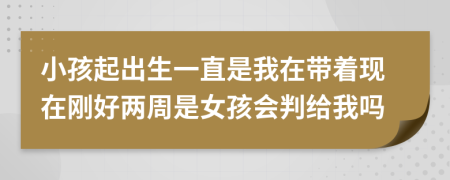小孩起出生一直是我在帶著現(xiàn)在剛好兩周是女孩會判給我嗎