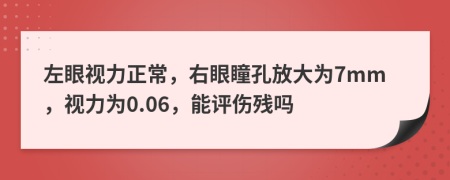 左眼視力正常，右眼瞳孔放大為7mm，視力為0.06，能評(píng)傷殘嗎
