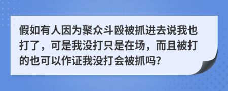 假如有人因?yàn)榫郾姸窔蛔ミM(jìn)去說我也打了，可是我沒打只是在場(chǎng)，而且被打的也可以作證我沒打會(huì)被抓嗎？