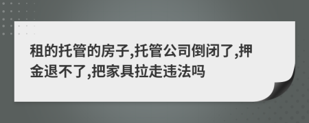 租的托管的房子,托管公司倒閉了,押金退不了,把家具拉走違法嗎