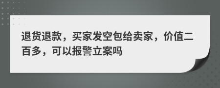 退貨退款，買家發(fā)空包給賣家，價(jià)值二百多，可以報(bào)警立案嗎