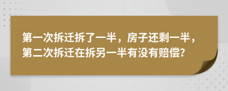 第一次拆遷拆了一半，房子還剩一半，第二次拆遷在拆另一半有沒有賠償？