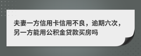 夫妻一方信用卡信用不良，逾期六次，另一方能用公積金貸款買房嗎