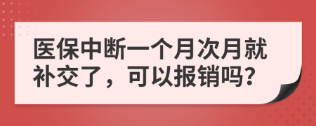 医保中断一个月次月就补交了，可以报销吗？