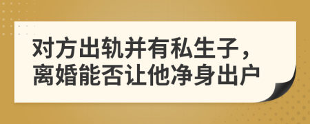 對方出軌并有私生子，離婚能否讓他凈身出戶