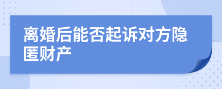 離婚后能否起訴對(duì)方隱匿財(cái)產(chǎn)