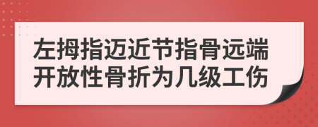 左拇指邁近節(jié)指骨遠(yuǎn)端開(kāi)放性骨折為幾級(jí)工傷