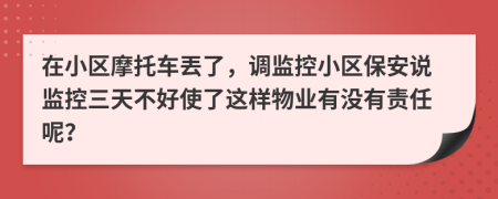 在小區(qū)摩托車(chē)丟了，調(diào)監(jiān)控小區(qū)保安說(shuō)監(jiān)控三天不好使了這樣物業(yè)有沒(méi)有責(zé)任呢？