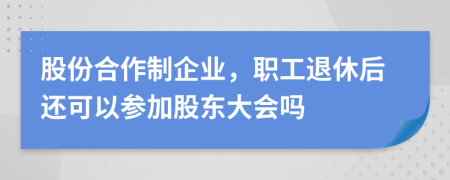 股份合作制企業(yè)，職工退休后還可以參加股東大會嗎