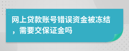 網(wǎng)上貸款賬號錯誤資金被凍結(jié)，需要交保證金嗎