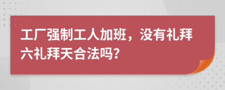 工廠強(qiáng)制工人加班，沒(méi)有禮拜六禮拜天合法嗎？