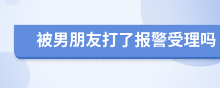 被男朋友打了報警受理嗎