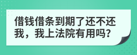 借錢借條到期了還不還我，我上法院有用嗎？