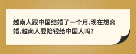 越南人跟中國結(jié)婚了一個(gè)月.現(xiàn)在想離婚.越南人要陪錢給中國人嗎？
