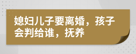 媳婦兒子要離婚，孩子會判給誰，撫養(yǎng)