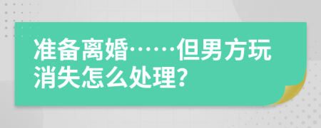 準(zhǔn)備離婚……但男方玩消失怎么處理？