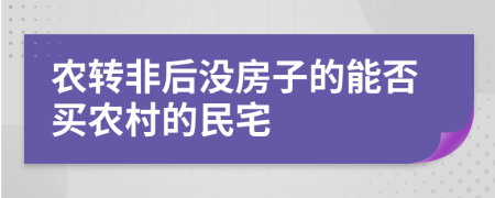 農(nóng)轉(zhuǎn)非后沒房子的能否買農(nóng)村的民宅
