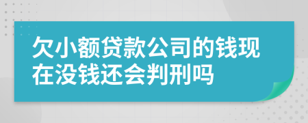 欠小額貸款公司的錢現(xiàn)在沒錢還會判刑嗎