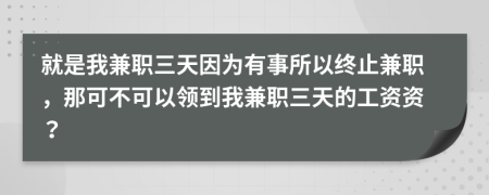 就是我兼職三天因為有事所以終止兼職，那可不可以領到我兼職三天的工資資？