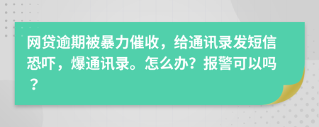 網(wǎng)貸逾期被暴力催收，給通訊錄發(fā)短信恐嚇，爆通訊錄。怎么辦？報(bào)警可以嗎？