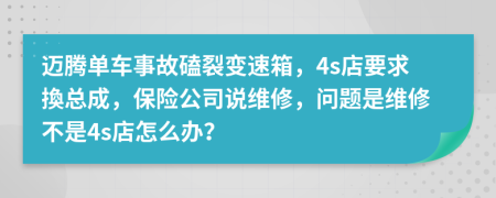 邁騰單車事故磕裂變速箱，4s店要求換總成，保險(xiǎn)公司說維修，問題是維修不是4s店怎么辦？