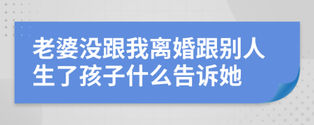 老婆沒跟我離婚跟別人生了孩子什么告訴她