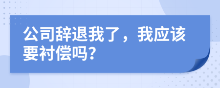 公司辭退我了，我應(yīng)該要襯償嗎？