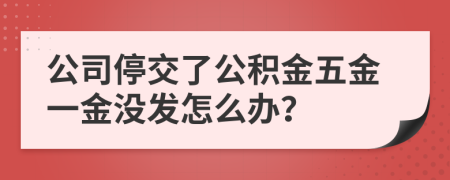 公司停交了公積金五金一金沒發(fā)怎么辦？
